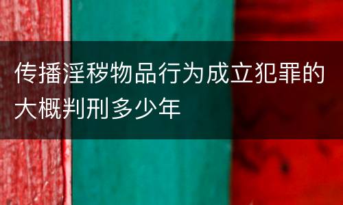 传播淫秽物品行为成立犯罪的大概判刑多少年