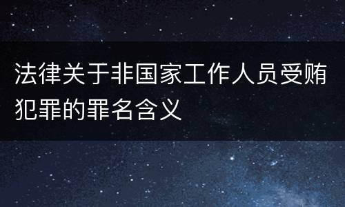 法律关于非国家工作人员受贿犯罪的罪名含义