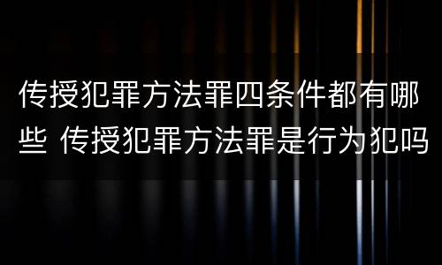 传授犯罪方法罪四条件都有哪些 传授犯罪方法罪是行为犯吗