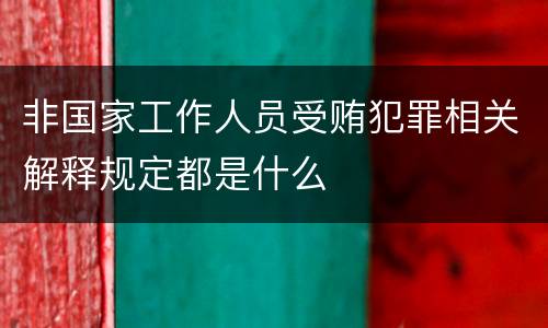非国家工作人员受贿犯罪相关解释规定都是什么