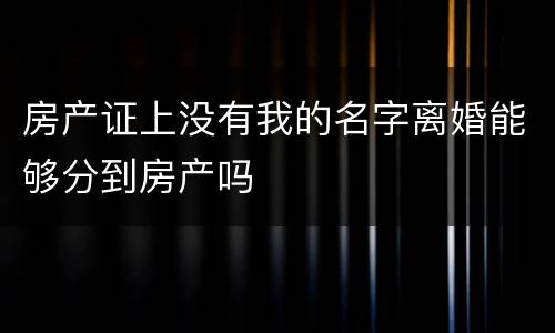 房产证上没有我的名字离婚能够分到房产吗