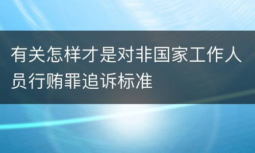 有关怎样才是对非国家工作人员行贿罪追诉标准