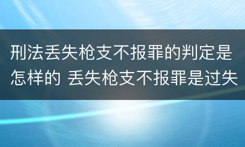 刑法丢失枪支不报罪的判定是怎样的 丢失枪支不报罪是过失犯罪吗