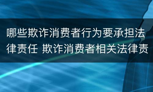 哪些欺诈消费者行为要承担法律责任 欺诈消费者相关法律责任