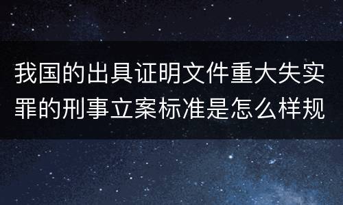 我国的出具证明文件重大失实罪的刑事立案标准是怎么样规定