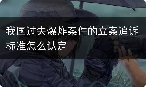我国过失爆炸案件的立案追诉标准怎么认定