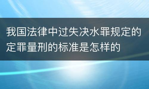 我国法律中过失决水罪规定的定罪量刑的标准是怎样的