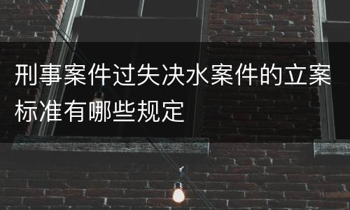 刑事案件过失决水案件的立案标准有哪些规定