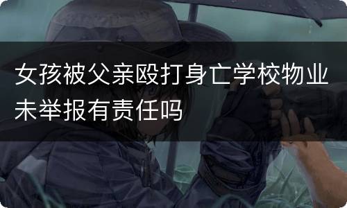 女孩被父亲殴打身亡学校物业未举报有责任吗