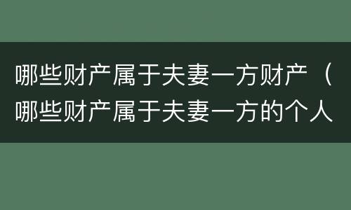 哪些财产属于夫妻一方财产（哪些财产属于夫妻一方的个人财产）