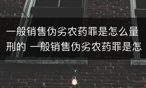 一般销售伪劣农药罪是怎么量刑的 一般销售伪劣农药罪是怎么量刑的呢