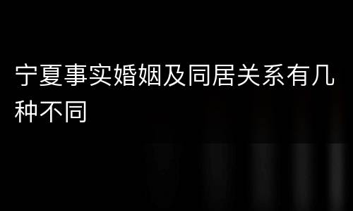 宁夏事实婚姻及同居关系有几种不同
