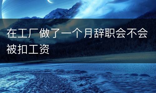 在工厂做了一个月辞职会不会被扣工资