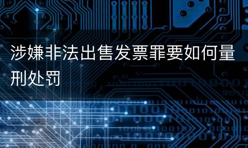 涉嫌非法出售发票罪要如何量刑处罚