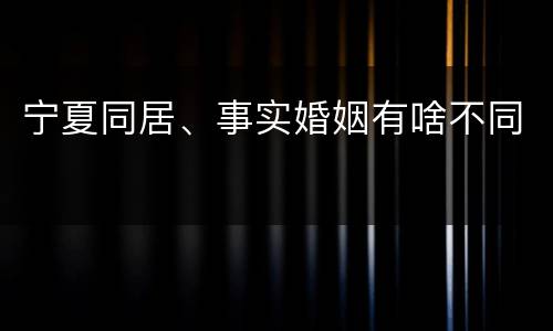 宁夏同居、事实婚姻有啥不同