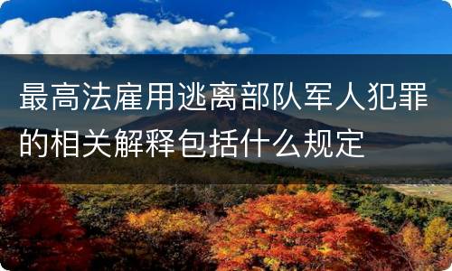 最高法雇用逃离部队军人犯罪的相关解释包括什么规定