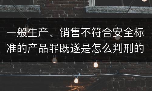 一般生产、销售不符合安全标准的产品罪既遂是怎么判刑的