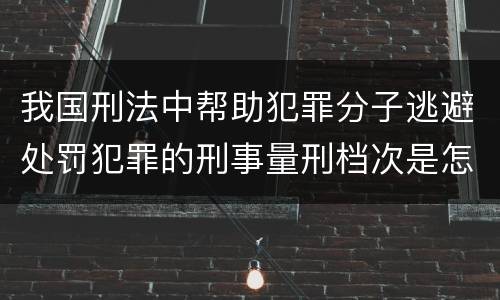我国刑法中帮助犯罪分子逃避处罚犯罪的刑事量刑档次是怎样的