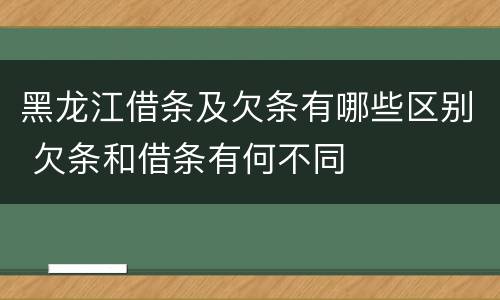 黑龙江借条及欠条有哪些区别 欠条和借条有何不同