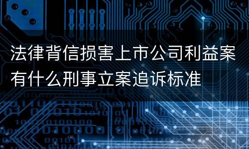 法律背信损害上市公司利益案有什么刑事立案追诉标准