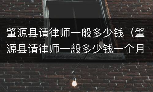 肇源县请律师一般多少钱（肇源县请律师一般多少钱一个月）