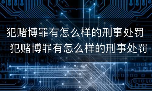 犯赌博罪有怎么样的刑事处罚 犯赌博罪有怎么样的刑事处罚案例