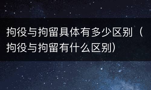 拘役与拘留具体有多少区别（拘役与拘留有什么区别）