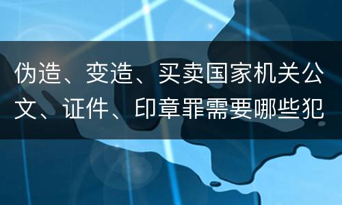 伪造、变造、买卖国家机关公文、证件、印章罪需要哪些犯罪构成