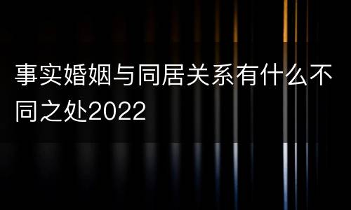 事实婚姻与同居关系有什么不同之处2022