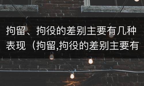 拘留、拘役的差别主要有几种表现（拘留,拘役的差别主要有几种表现为）