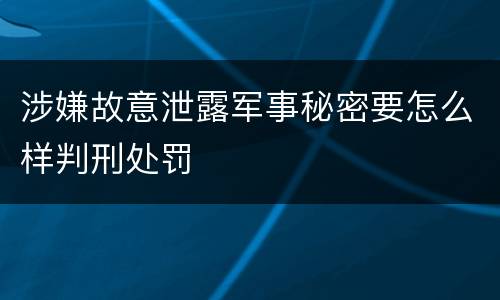 涉嫌故意泄露军事秘密要怎么样判刑处罚