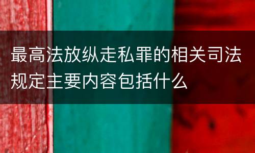 最高法放纵走私罪的相关司法规定主要内容包括什么