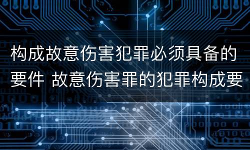 构成故意伤害犯罪必须具备的要件 故意伤害罪的犯罪构成要件