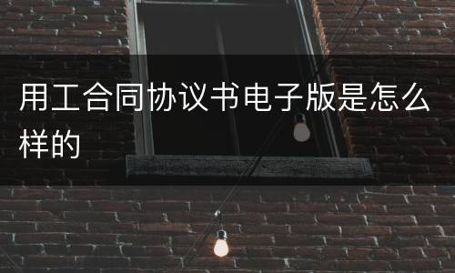 用工合同协议书电子版是怎么样的