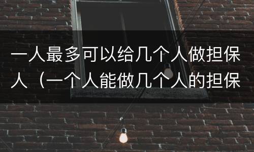 一人最多可以给几个人做担保人（一个人能做几个人的担保人）