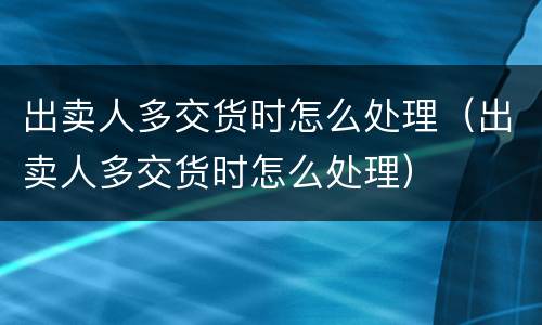 出卖人多交货时怎么处理（出卖人多交货时怎么处理）