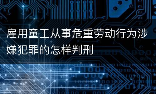 雇用童工从事危重劳动行为涉嫌犯罪的怎样判刑