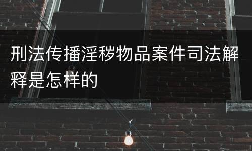 刑法传播淫秽物品案件司法解释是怎样的