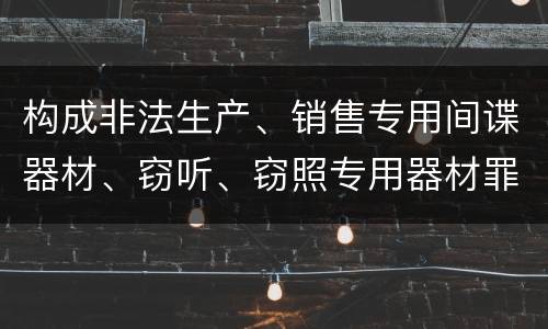 构成非法生产、销售专用间谍器材、窃听、窃照专用器材罪法院会如何量刑