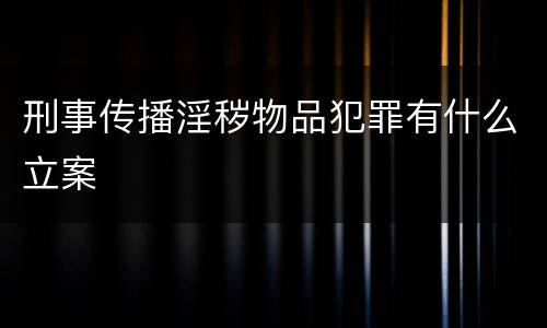 刑事传播淫秽物品犯罪有什么立案