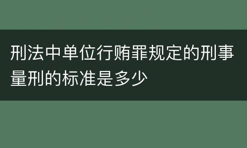 刑法中单位行贿罪规定的刑事量刑的标准是多少