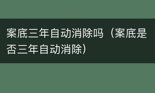 案底三年自动消除吗（案底是否三年自动消除）