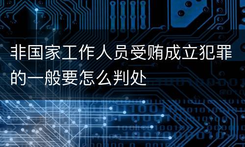 非国家工作人员受贿成立犯罪的一般要怎么判处
