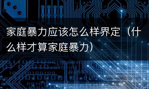 家庭暴力应该怎么样界定（什么样才算家庭暴力）