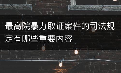 最高院暴力取证案件的司法规定有哪些重要内容
