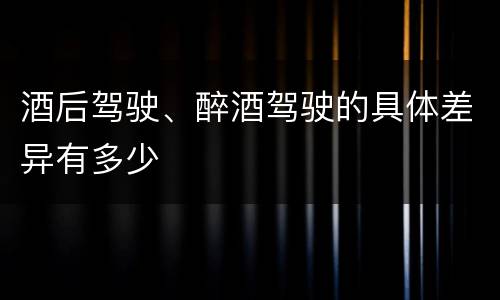 酒后驾驶、醉酒驾驶的具体差异有多少