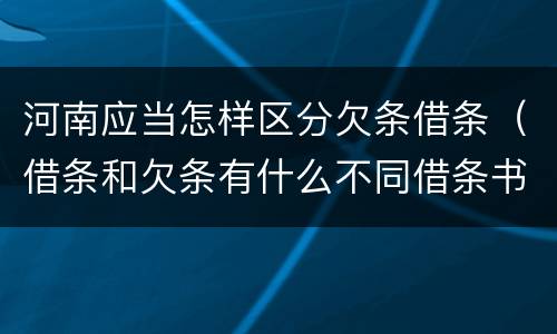 河南应当怎样区分欠条借条（借条和欠条有什么不同借条书写）