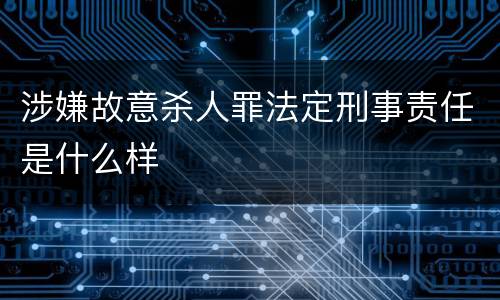 涉嫌故意杀人罪法定刑事责任是什么样