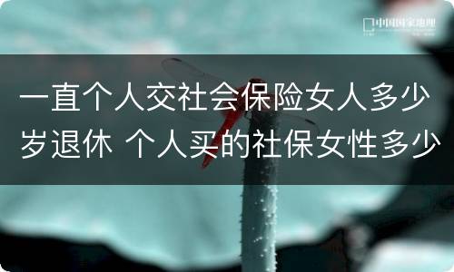一直个人交社会保险女人多少岁退休 个人买的社保女性多少岁退休