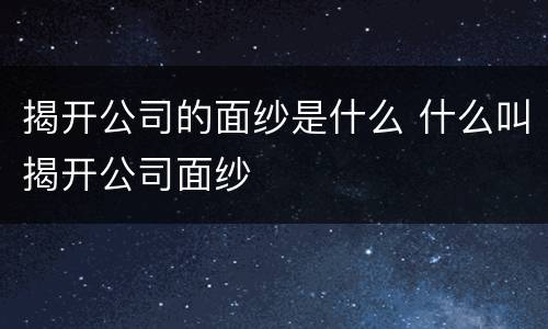 揭开公司的面纱是什么 什么叫揭开公司面纱